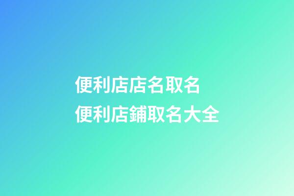 便利店店名取名 便利店鋪取名大全-第1張-店鋪起名-玄機(jī)派